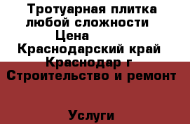 Тротуарная плитка любой сложности › Цена ­ 150 - Краснодарский край, Краснодар г. Строительство и ремонт » Услуги   . Краснодарский край